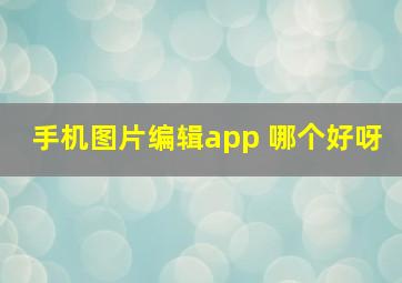 手机图片编辑app 哪个好呀